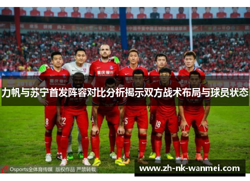 力帆与苏宁首发阵容对比分析揭示双方战术布局与球员状态 力帆与苏宁首发阵容对比分析揭示双方战术布局与球员状态